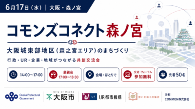 【6月17日・コモンズコネクト大阪　森ノ宮】大阪城東部地区のまちづくりをテーマに、行政・UR・企業・地域がつながる共創交流会を開催